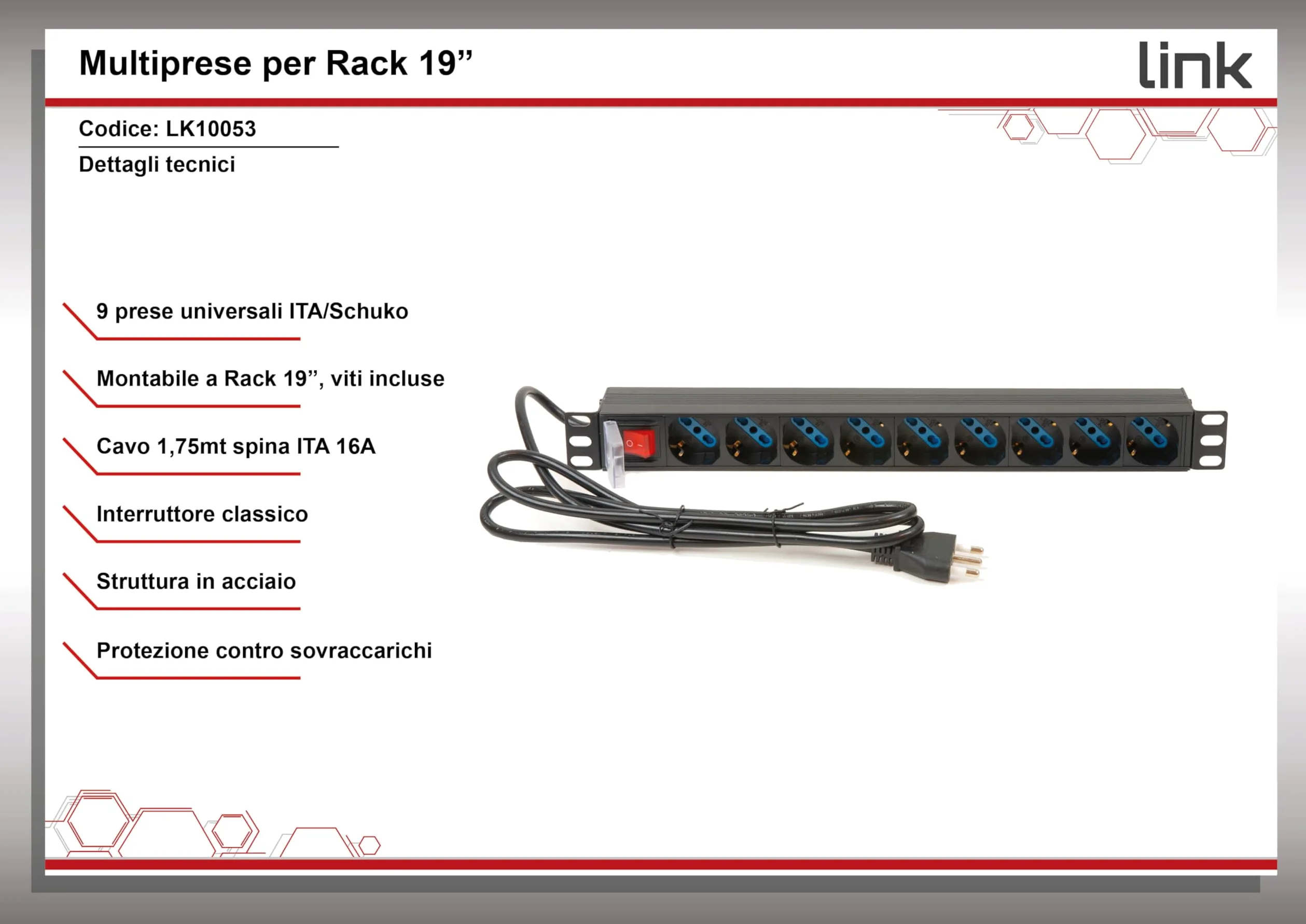 Link multipresa da rack 19" LK10053 con 9 prese universali con interruttore, spina ita. 16A sez. cavo 1,5mm lunghezza 1,75m metallo capacità 3,5KW dimensioni 48,5x4,5x4,5. Alette reversibili.